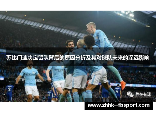 苏比门迪决定留队背后的原因分析及其对球队未来的深远影响 苏比门迪决定留队背后的原因分析及其对球队未来的深远影响