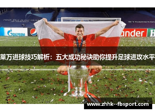 莱万进球技巧解析:五大成功秘诀助你提升足球进攻水平 莱万进球技巧解析:五大成功秘诀助你提升足球进攻水平