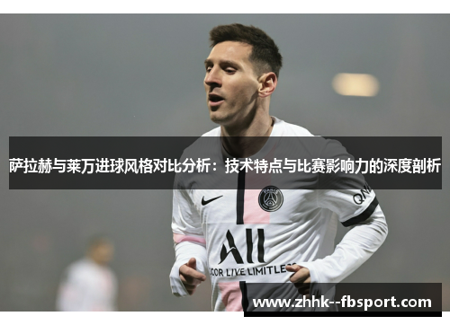 萨拉赫与莱万进球风格对比分析：技术特点与比赛影响力的深度剖析