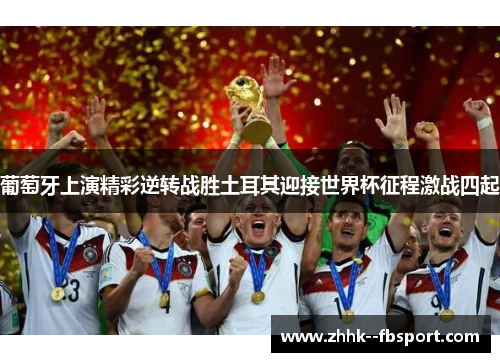 葡萄牙上演精彩逆转战胜土耳其迎接世界杯征程激战四起 葡萄牙上演精彩逆转战胜土耳其迎接世界杯征程激战四起