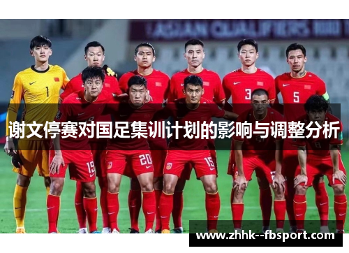谢文停赛对国足集训计划的影响与调整分析