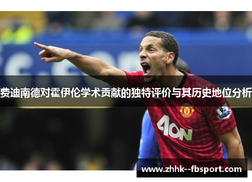 费迪南德对霍伊伦学术贡献的独特评价与其历史地位分析 费迪南德对霍伊伦学术贡献的独特评价与其历史地位分析