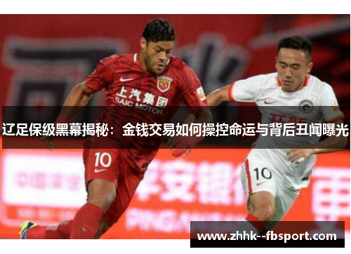 辽足保级黑幕揭秘:金钱交易如何操控命运与背后丑闻曝光 辽足保级黑幕揭秘:金钱交易如何操控命运与背后丑闻曝光