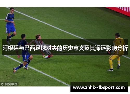 阿根廷与巴西足球对决的历史意义及其深远影响分析