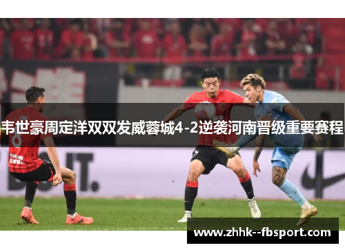 韦世豪周定洋双双发威蓉城4-2逆袭河南晋级重要赛程