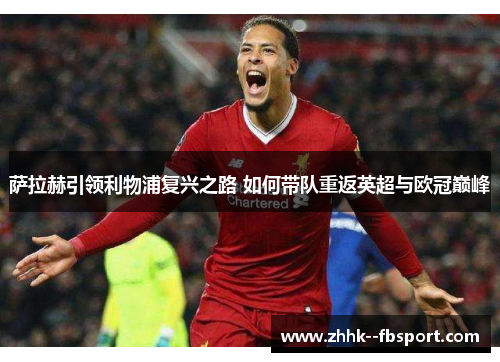 萨拉赫引领利物浦复兴之路 如何带队重返英超与欧冠巅峰 萨拉赫引领利物浦复兴之路 如何带队重返英超与欧冠巅峰