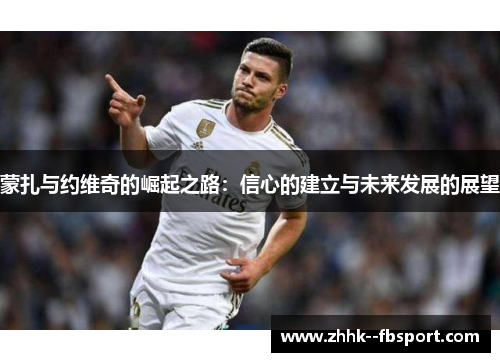 蒙扎与约维奇的崛起之路：信心的建立与未来发展的展望