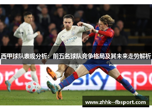 西甲球队表现分析:前五名球队竞争格局及其未来走势解析 西甲球队表现分析:前五名球队竞争格局及其未来走势解析
