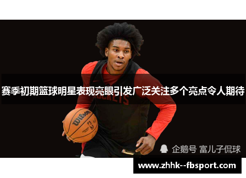 赛季初期篮球明星表现亮眼引发广泛关注多个亮点令人期待