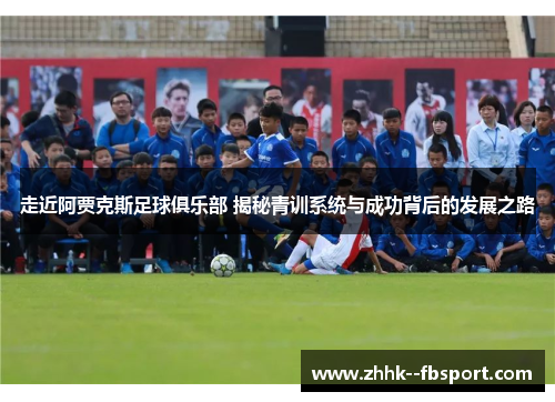 走近阿贾克斯足球俱乐部 揭秘青训系统与成功背后的发展之路 走近阿贾克斯足球俱乐部 揭秘青训系统与成功背后的发展之路
