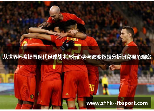 从世界杯赛场看现代足球战术流行趋势与演变逻辑分析研究视角观察