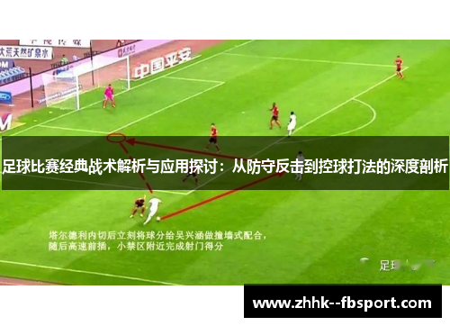 足球比赛经典战术解析与应用探讨：从防守反击到控球打法的深度剖析