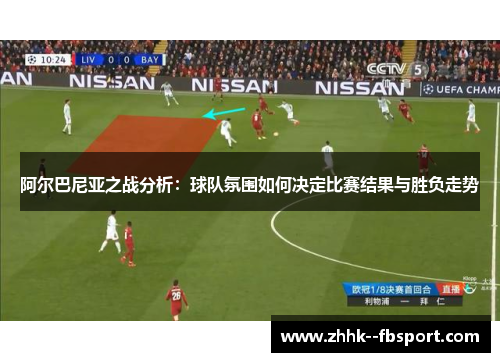 阿尔巴尼亚之战分析：球队氛围如何决定比赛结果与胜负走势