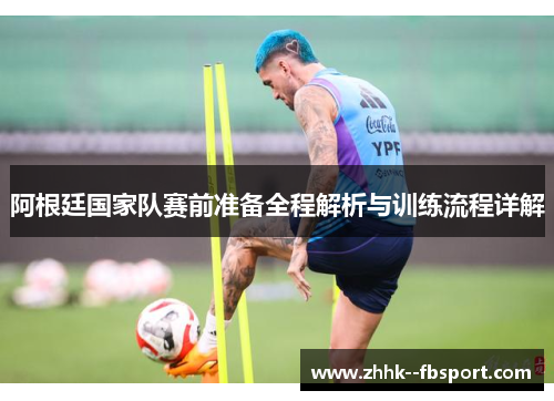 阿根廷国家队赛前准备全程解析与训练流程详解