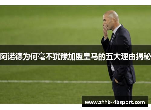 阿诺德为何毫不犹豫加盟皇马的五大理由揭秘 阿诺德为何毫不犹豫加盟皇马的五大理由揭秘