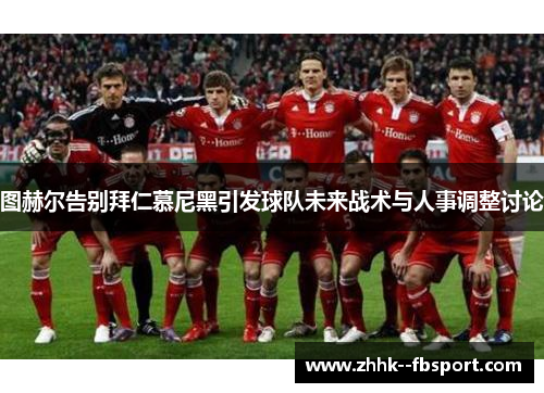 图赫尔告别拜仁慕尼黑引发球队未来战术与人事调整讨论