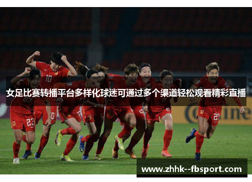 女足比赛转播平台多样化球迷可通过多个渠道轻松观看精彩直播