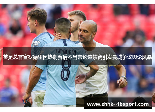英足总官宣罗德里因热刺赛后不当言论遭禁赛引发曼城争议舆论风暴 英足总官宣罗德里因热刺赛后不当言论遭禁赛引发曼城争议舆论风暴