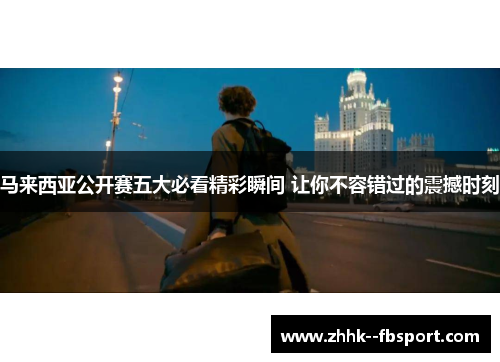 马来西亚公开赛五大必看精彩瞬间 让你不容错过的震撼时刻