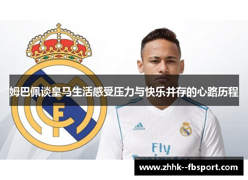 姆巴佩谈皇马生活感受压力与快乐并存的心路历程