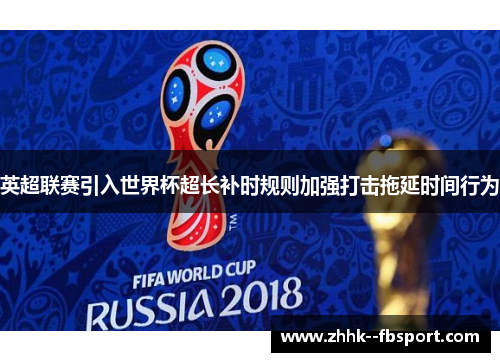 英超联赛引入世界杯超长补时规则加强打击拖延时间行为