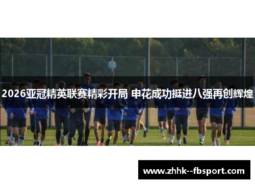 2026亚冠精英联赛精彩开局 申花成功挺进八强再创辉煌