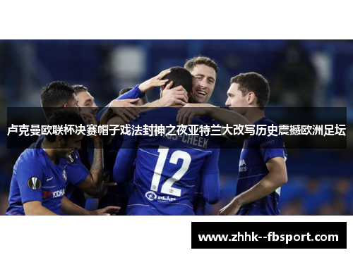 卢克曼欧联杯决赛帽子戏法封神之夜亚特兰大改写历史震撼欧洲足坛