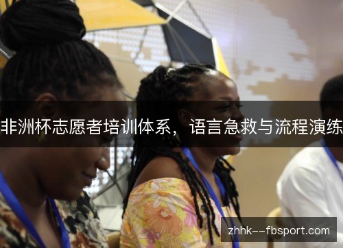 非洲杯志愿者培训体系,语言急救与流程演练 非洲杯志愿者培训体系,语言急救与流程演练
