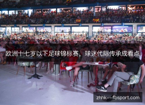 欧洲十七岁以下足球锦标赛，球迷代际传承成看点